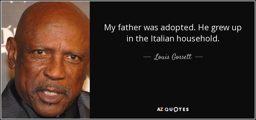 My father was adopted. He grew up in the Italian household. - Louis Gossett, Jr.