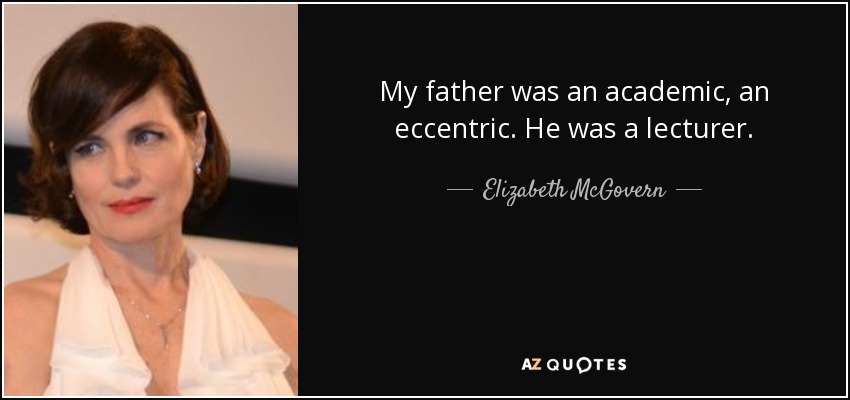 My father was an academic, an eccentric. He was a lecturer. - Elizabeth McGovern
