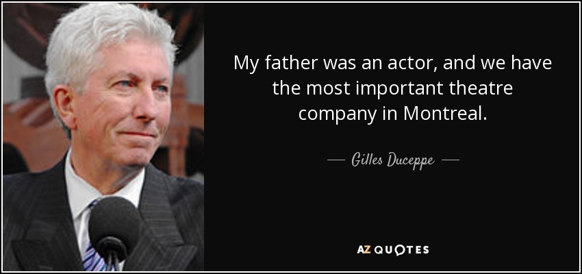 My father was an actor, and we have the most important theatre company in Montreal. - Gilles Duceppe