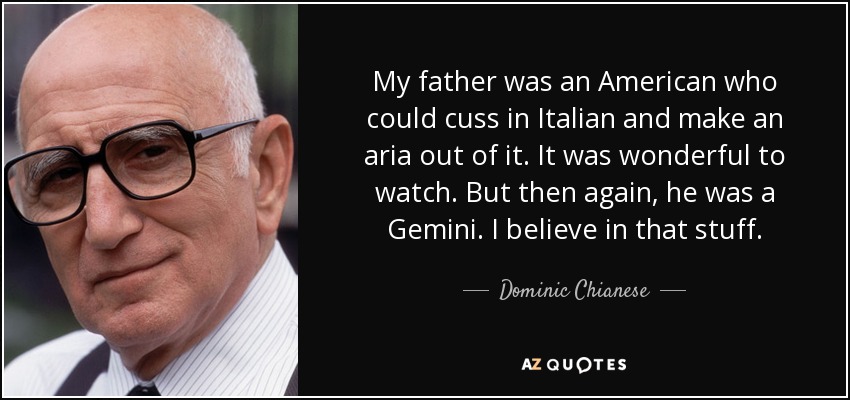 My father was an American who could cuss in Italian and make an aria out of it. It was wonderful to watch. But then again, he was a Gemini. I believe in that stuff. - Dominic Chianese