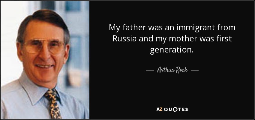My father was an immigrant from Russia and my mother was first generation. - Arthur Rock