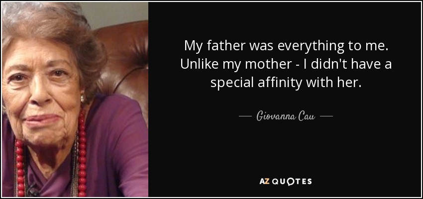 My father was everything to me. Unlike my mother - I didn't have a special affinity with her. - Giovanna Cau