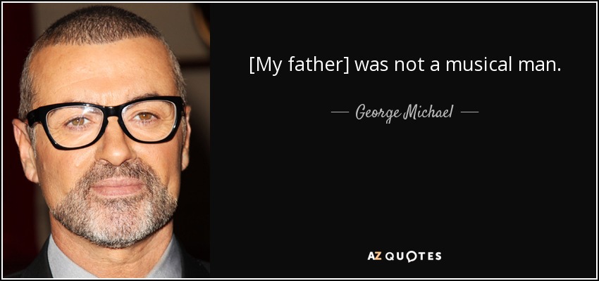 [My father] was not a musical man. - George Michael