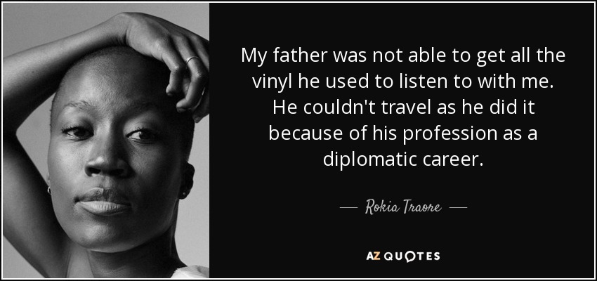 My father was not able to get all the vinyl he used to listen to with me. He couldn't travel as he did it because of his profession as a diplomatic career. - Rokia Traore
