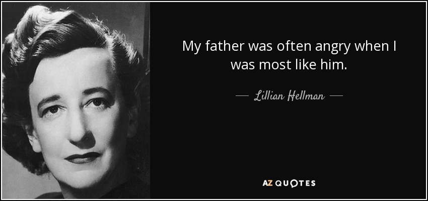 My father was often angry when I was most like him. - Lillian Hellman