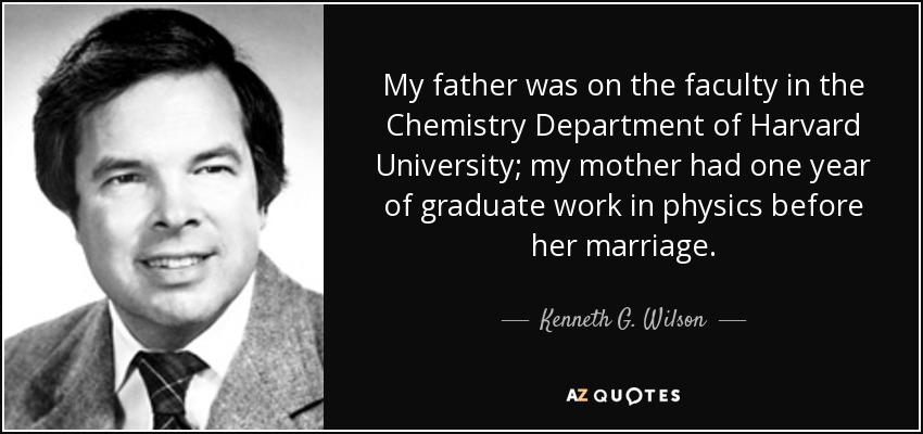 My father was on the faculty in the Chemistry Department of Harvard University; my mother had one year of graduate work in physics before her marriage. - Kenneth G. Wilson