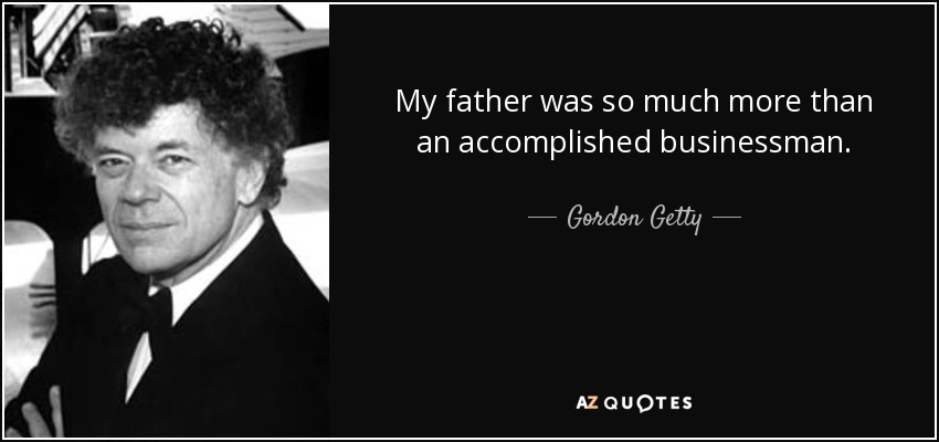 My father was so much more than an accomplished businessman. - Gordon Getty