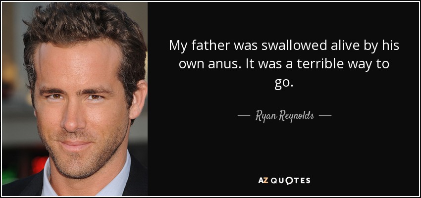 My father was swallowed alive by his own anus. It was a terrible way to go. - Ryan Reynolds