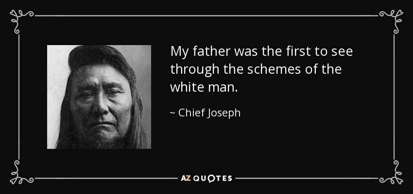 My father was the first to see through the schemes of the white man. - Chief Joseph