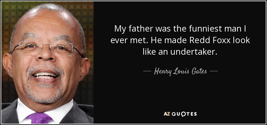 My father was the funniest man I ever met. He made Redd Foxx look like an undertaker. - Henry Louis Gates