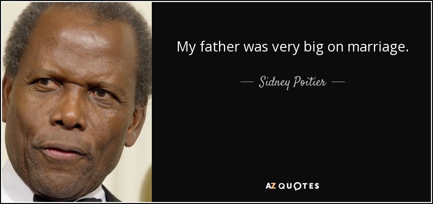 My father was very big on marriage. - Sidney Poitier