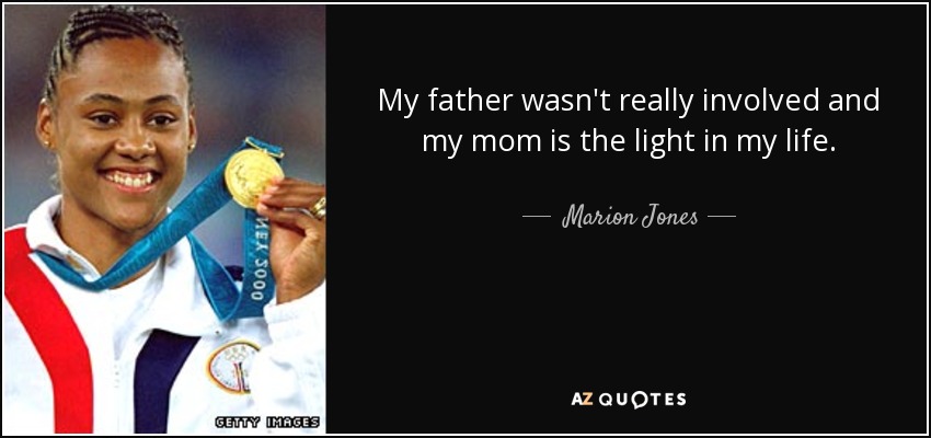 My father wasn't really involved and my mom is the light in my life. - Marion Jones
