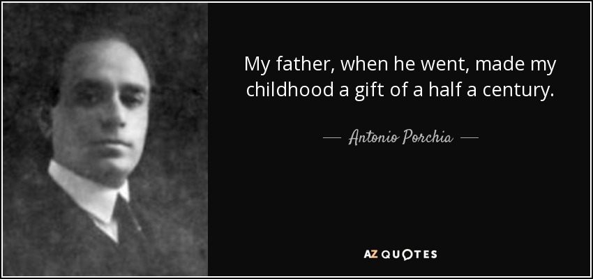 My father, when he went, made my childhood a gift of a half a century. - Antonio Porchia