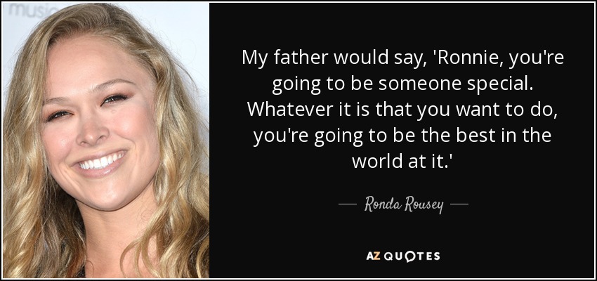 My father would say, 'Ronnie, you're going to be someone special. Whatever it is that you want to do, you're going to be the best in the world at it.' - Ronda Rousey