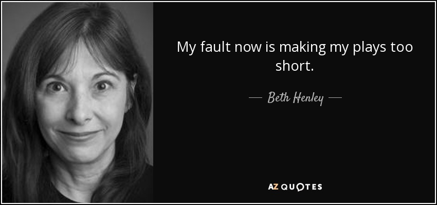 My fault now is making my plays too short. - Beth Henley