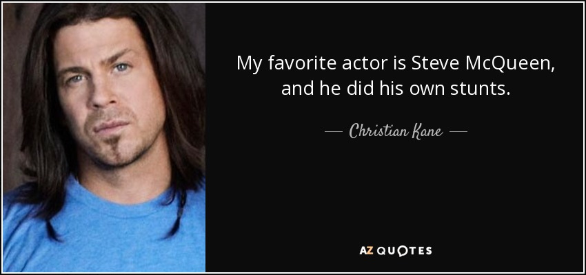 My favorite actor is Steve McQueen, and he did his own stunts. - Christian Kane