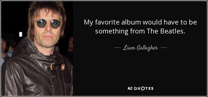 My favorite album would have to be something from The Beatles. - Liam Gallagher