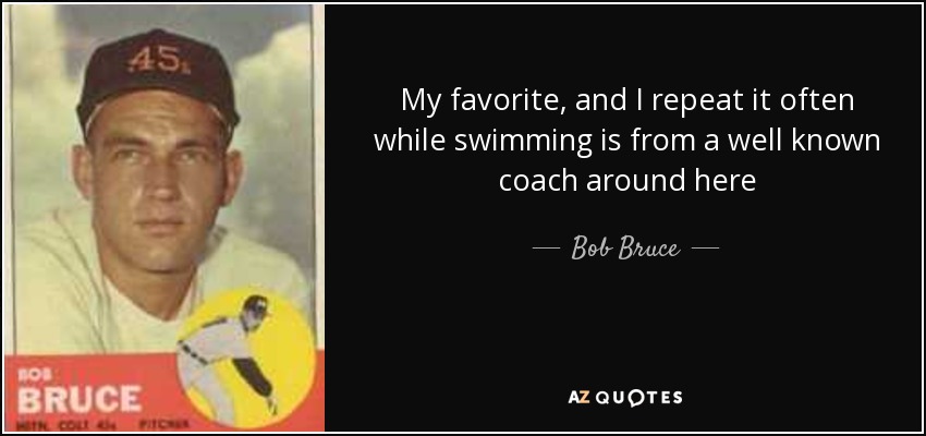 My favorite, and I repeat it often while swimming is from a well known coach around here - Bob Bruce