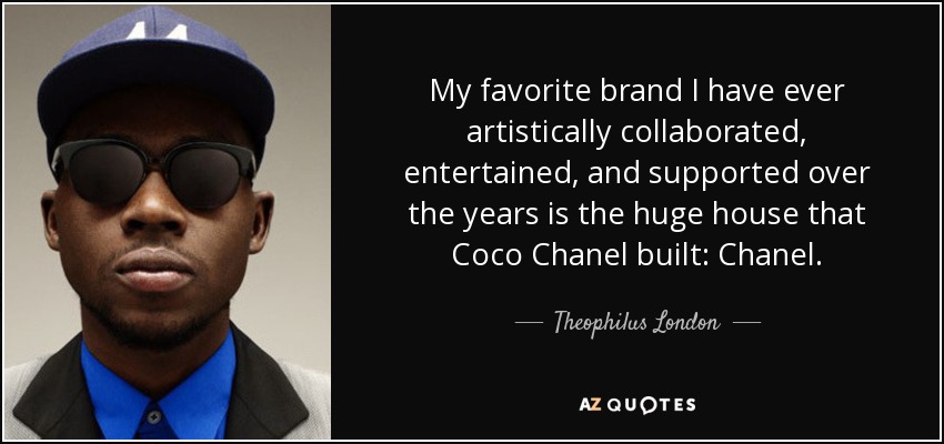 My favorite brand I have ever artistically collaborated, entertained, and supported over the years is the huge house that Coco Chanel built: Chanel. - Theophilus London