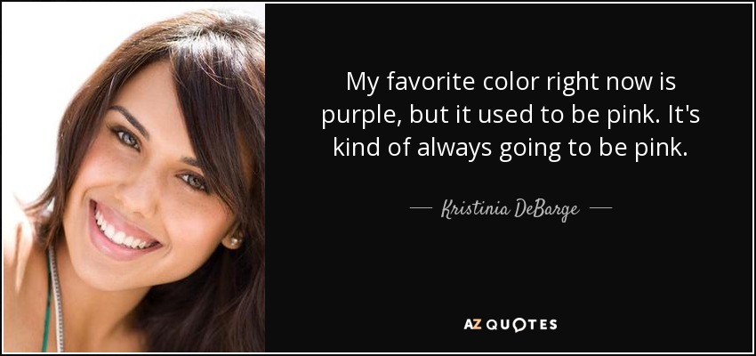 My favorite color right now is purple, but it used to be pink. It's kind of always going to be pink. - Kristinia DeBarge