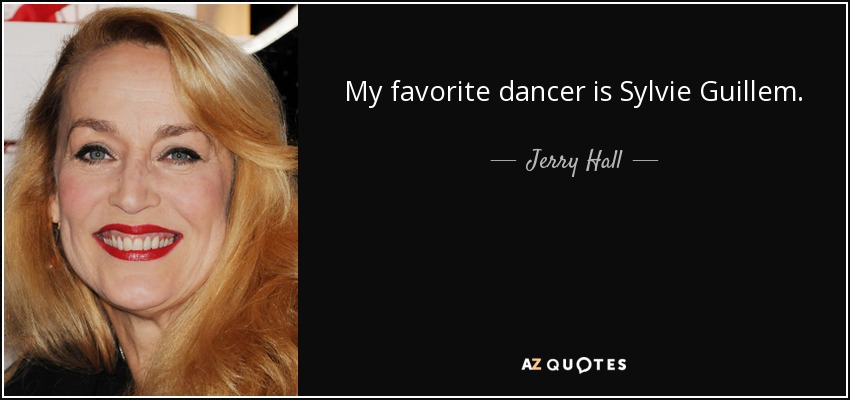 My favorite dancer is Sylvie Guillem. - Jerry Hall