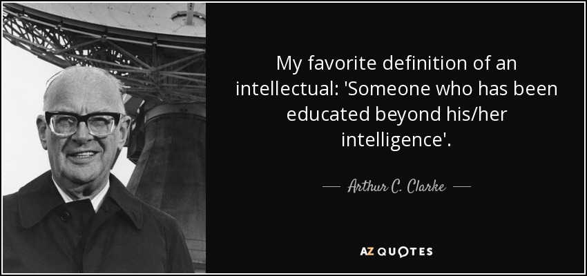 My favorite definition of an intellectual: 'Someone who has been educated beyond his/her intelligence'. - Arthur C. Clarke
