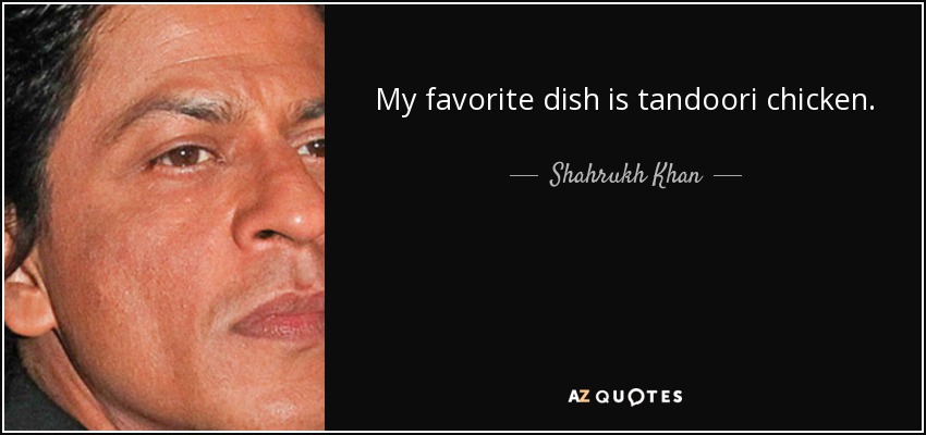 My favorite dish is tandoori chicken. - Shahrukh Khan