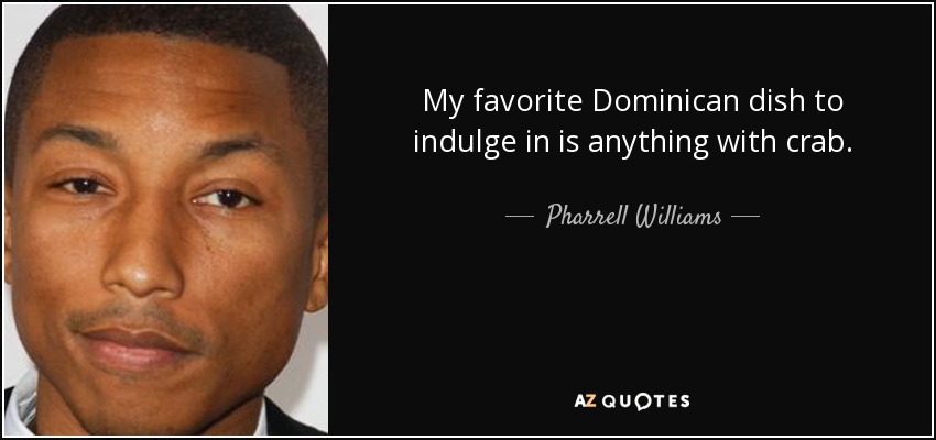 My favorite Dominican dish to indulge in is anything with crab. - Pharrell Williams