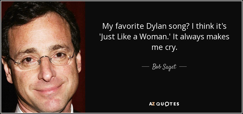 My favorite Dylan song? I think it's 'Just Like a Woman.' It always makes me cry. - Bob Saget