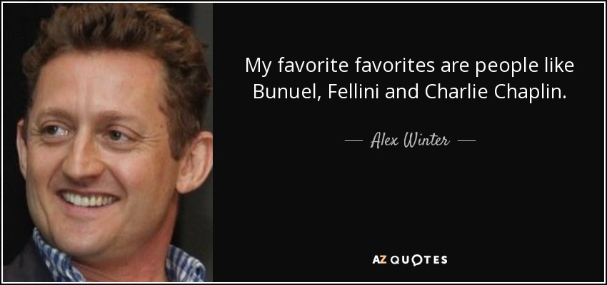 My favorite favorites are people like Bunuel, Fellini and Charlie Chaplin. - Alex Winter