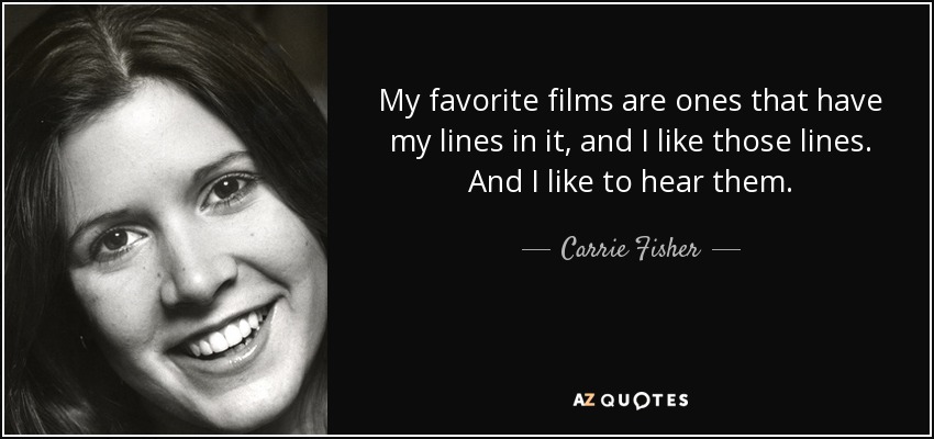 My favorite films are ones that have my lines in it, and I like those lines. And I like to hear them. - Carrie Fisher