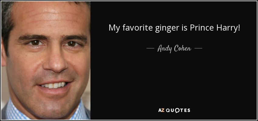 My favorite ginger is Prince Harry! - Andy Cohen