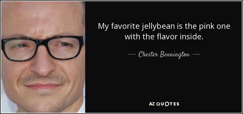 My favorite jellybean is the pink one with the flavor inside. - Chester Bennington