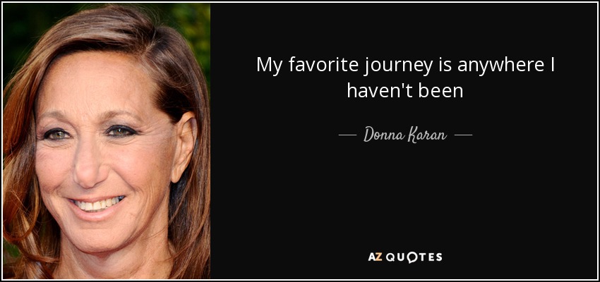 My favorite journey is anywhere I haven't been - Donna Karan
