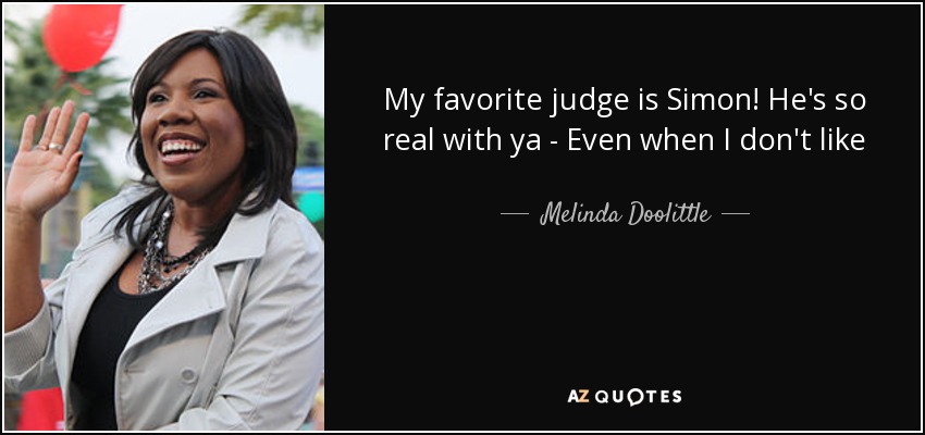 My favorite judge is Simon! He's so real with ya - Even when I don't like - Melinda Doolittle