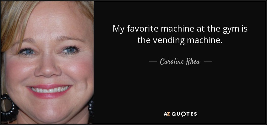 My favorite machine at the gym is the vending machine. - Caroline Rhea