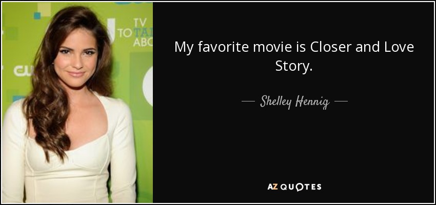 My favorite movie is Closer and Love Story. - Shelley Hennig