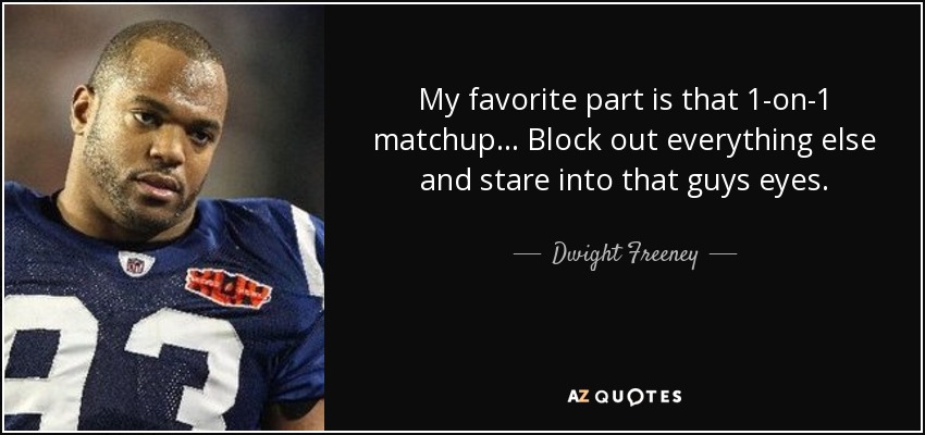 My favorite part is that 1-on-1 matchup... Block out everything else and stare into that guys eyes. - Dwight Freeney
