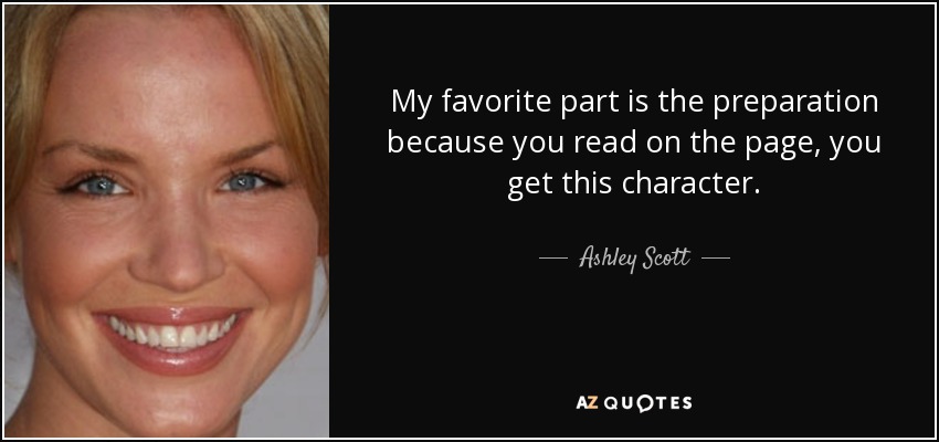 My favorite part is the preparation because you read on the page, you get this character. - Ashley Scott