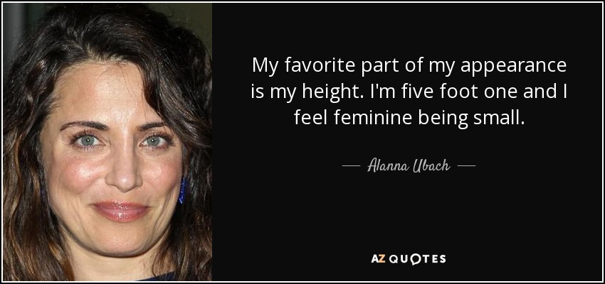 My favorite part of my appearance is my height. I'm five foot one and I feel feminine being small. - Alanna Ubach