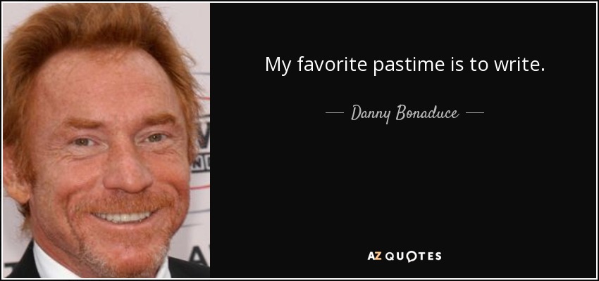 My favorite pastime is to write. - Danny Bonaduce