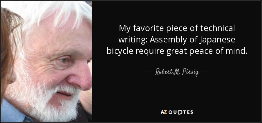 My favorite piece of technical writing: Assembly of Japanese bicycle require great peace of mind. - Robert M. Pirsig