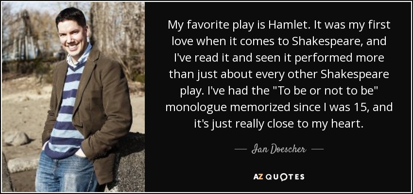 My favorite play is Hamlet. It was my first love when it comes to Shakespeare, and I've read it and seen it performed more than just about every other Shakespeare play. I've had the 