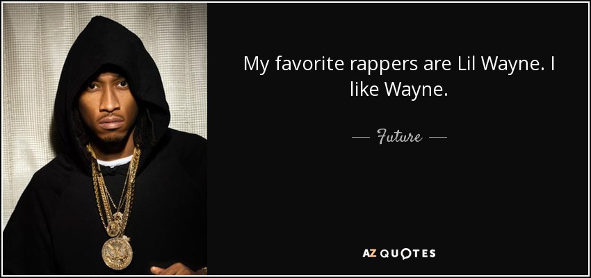 My favorite rappers are Lil Wayne. I like Wayne. - Future
