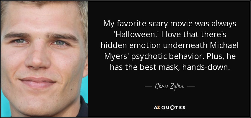 My favorite scary movie was always 'Halloween.' I love that there's hidden emotion underneath Michael Myers' psychotic behavior. Plus, he has the best mask, hands-down. - Chris Zylka