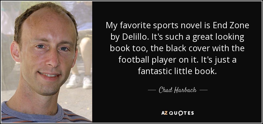 My favorite sports novel is End Zone by Delillo. It's such a great looking book too, the black cover with the football player on it. It's just a fantastic little book. - Chad Harbach