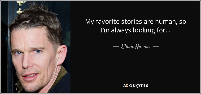 My favorite stories are human, so I'm always looking for... - Ethan Hawke