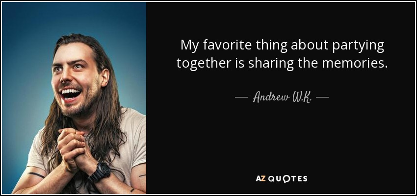 My favorite thing about partying together is sharing the memories. - Andrew W.K.