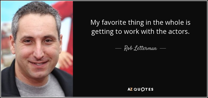 My favorite thing in the whole is getting to work with the actors. - Rob Letterman