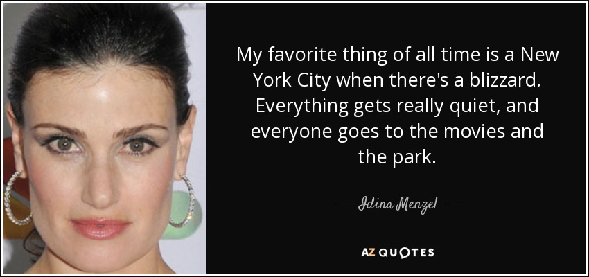 My favorite thing of all time is a New York City when there's a blizzard. Everything gets really quiet, and everyone goes to the movies and the park. - Idina Menzel